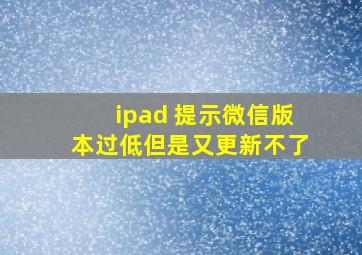 ipad 提示微信版本过低但是又更新不了